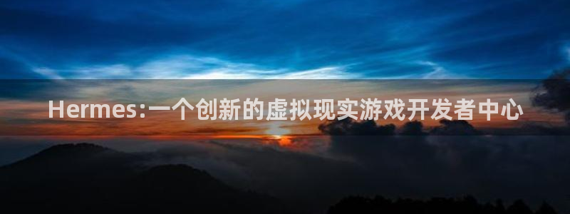 db电竞官网登录注册不了：Hermes:一个创新的虚拟现实游戏开发者中心
