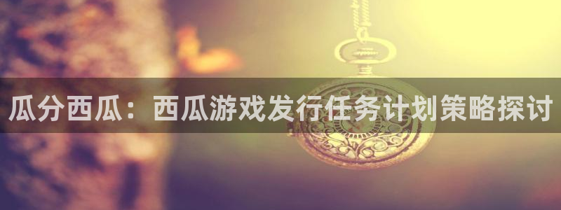 db电竞电商怎么样可靠吗：瓜分西瓜：西瓜游戏发行任务计划策略探讨